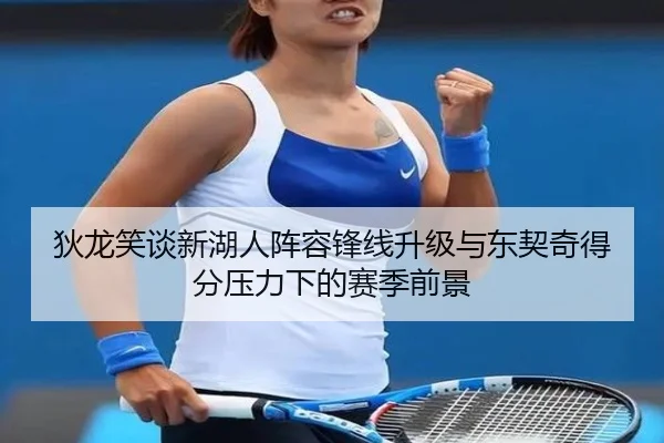 狄龙笑谈新湖人阵容锋线升级与东契奇得分压力下的赛季前景