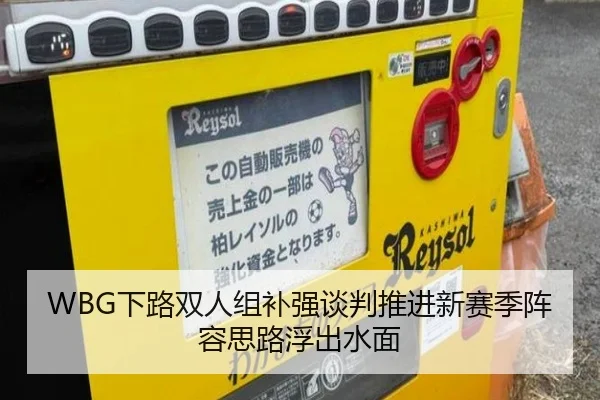 WBG下路双人组补强谈判推进新赛季阵容思路浮出水面